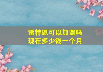 雷特恩可以加盟吗现在多少钱一个月