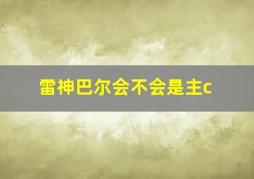 雷神巴尔会不会是主c