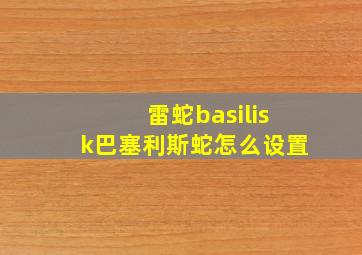 雷蛇basilisk巴塞利斯蛇怎么设置