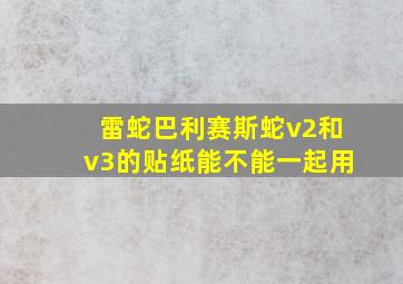 雷蛇巴利赛斯蛇v2和v3的贴纸能不能一起用