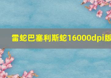 雷蛇巴塞利斯蛇16000dpi版