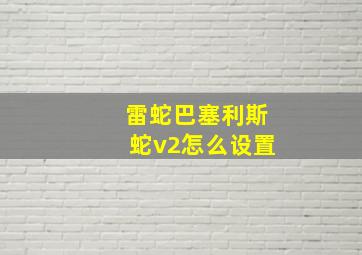 雷蛇巴塞利斯蛇v2怎么设置