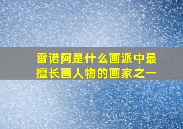 雷诺阿是什么画派中最擅长画人物的画家之一