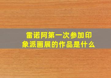 雷诺阿第一次参加印象派画展的作品是什么