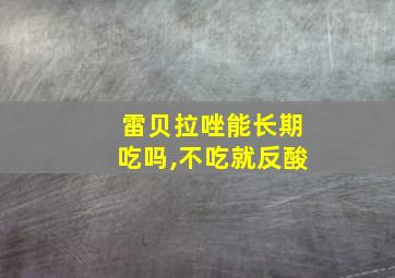 雷贝拉唑能长期吃吗,不吃就反酸