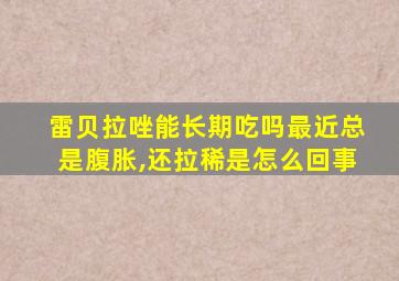 雷贝拉唑能长期吃吗最近总是腹胀,还拉稀是怎么回事