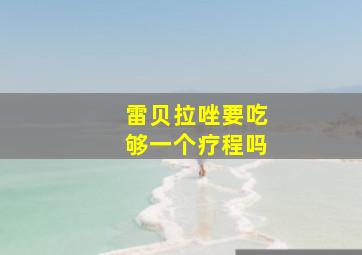 雷贝拉唑要吃够一个疗程吗