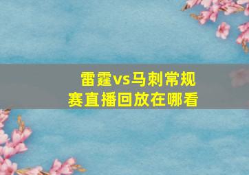 雷霆vs马刺常规赛直播回放在哪看