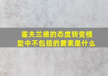 霍夫兰德的态度转变模型中不包括的要素是什么