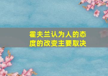 霍夫兰认为人的态度的改变主要取决