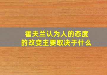 霍夫兰认为人的态度的改变主要取决于什么