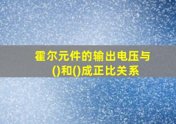 霍尔元件的输出电压与()和()成正比关系