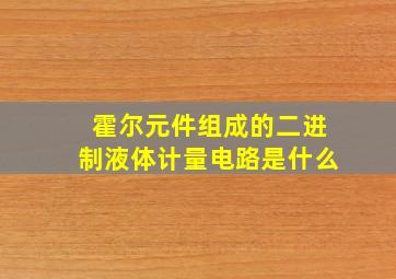 霍尔元件组成的二进制液体计量电路是什么