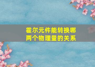 霍尔元件能转换哪两个物理量的关系