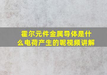 霍尔元件金属导体是什么电荷产生的呢视频讲解