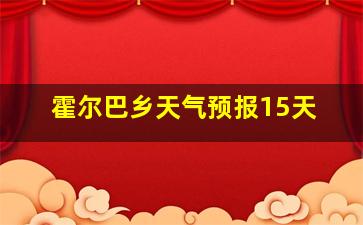 霍尔巴乡天气预报15天