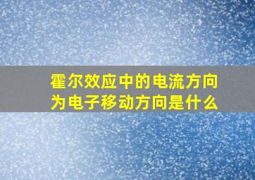 霍尔效应中的电流方向为电子移动方向是什么