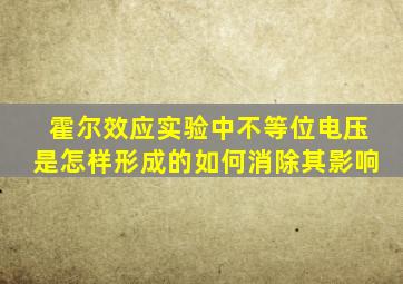 霍尔效应实验中不等位电压是怎样形成的如何消除其影响