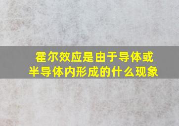 霍尔效应是由于导体或半导体内形成的什么现象