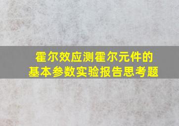 霍尔效应测霍尔元件的基本参数实验报告思考题