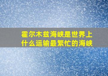 霍尔木兹海峡是世界上什么运输最繁忙的海峡