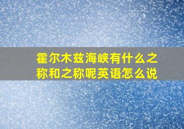 霍尔木兹海峡有什么之称和之称呢英语怎么说