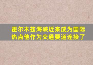 霍尔木兹海峡近来成为国际热点他作为交通要道连接了