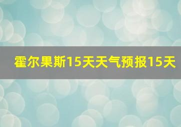 霍尔果斯15天天气预报15天