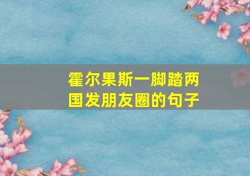 霍尔果斯一脚踏两国发朋友圈的句子