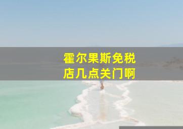 霍尔果斯免税店几点关门啊