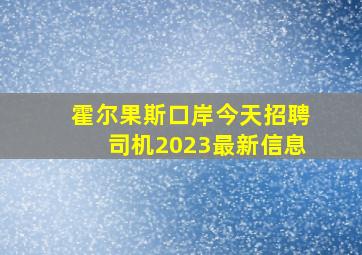 霍尔果斯口岸今天招聘司机2023最新信息