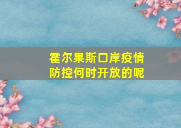 霍尔果斯口岸疫情防控何时开放的呢