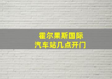 霍尔果斯国际汽车站几点开门