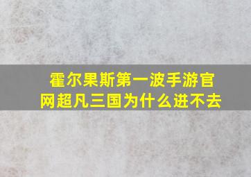 霍尔果斯第一波手游官网超凡三国为什么进不去