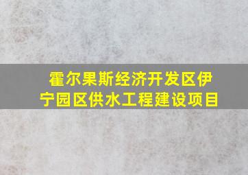 霍尔果斯经济开发区伊宁园区供水工程建设项目