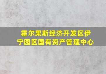 霍尔果斯经济开发区伊宁园区国有资产管理中心