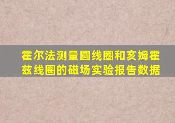 霍尔法测量圆线圈和亥姆霍兹线圈的磁场实验报告数据