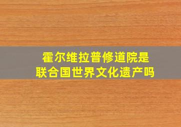 霍尔维拉普修道院是联合国世界文化遗产吗