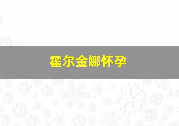 霍尔金娜怀孕