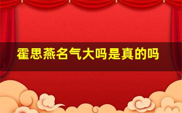 霍思燕名气大吗是真的吗