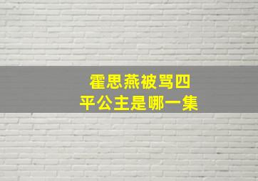 霍思燕被骂四平公主是哪一集