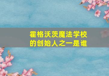 霍格沃茨魔法学校的创始人之一是谁