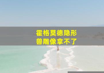 霍格莫德隐形兽雕像拿不了