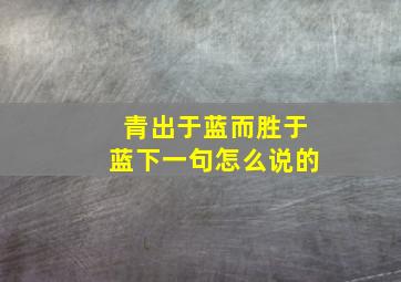 青出于蓝而胜于蓝下一句怎么说的