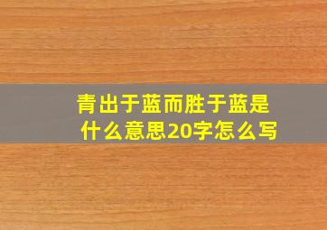 青出于蓝而胜于蓝是什么意思20字怎么写