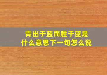 青出于蓝而胜于蓝是什么意思下一句怎么说