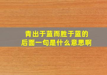 青出于蓝而胜于蓝的后面一句是什么意思啊