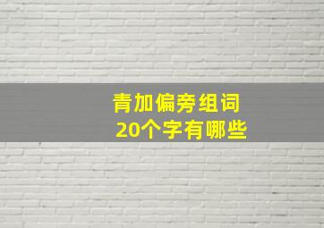 青加偏旁组词20个字有哪些