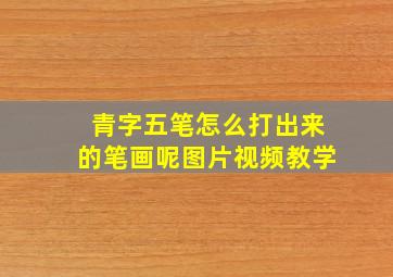 青字五笔怎么打出来的笔画呢图片视频教学