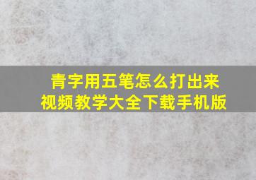 青字用五笔怎么打出来视频教学大全下载手机版